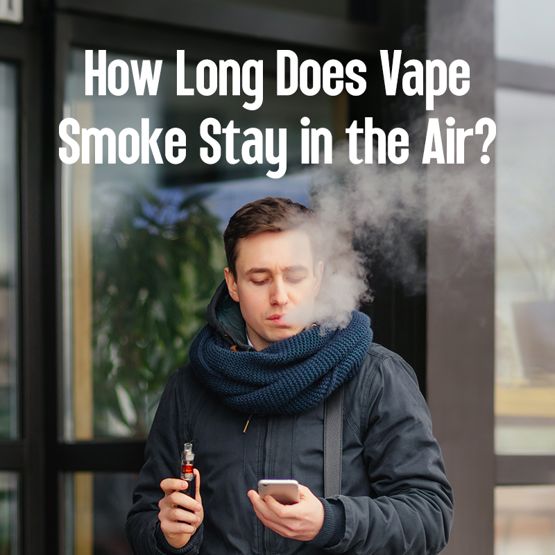 How Long Does Vape Smoke Stay in the Air?
