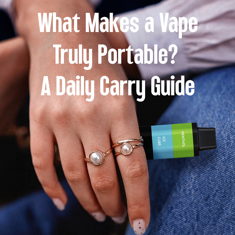 What Makes a Vape Truly Portable? A Complete Daily Carry Guide
